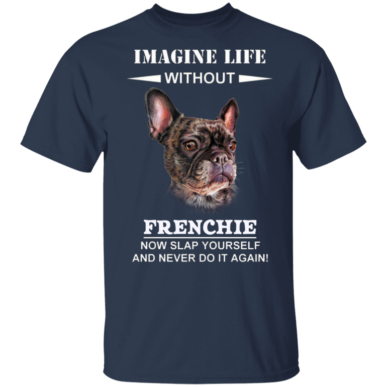 Imagine Life Without Frenchie - Dog Shirts With Sayings