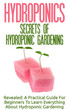 Hydroponics: Secrets Of Hydroponic Gardening - A Practical Guide For Beginners To Learn Everything About Hydroponic Gardening (Greenhouse Gardening, Organic Gardening, Basics Of Gardening)