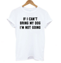 *IF I CAN'T BRING MY DOG I'M NOT GOING* T-Shirt