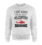 I Don't Always Stop and Look at Helicopters Designed Sweatshirts
