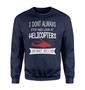 I Don't Always Stop and Look at Helicopters Designed Sweatshirts