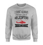 I Don't Always Stop and Look at Helicopters Designed Sweatshirts