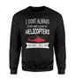 I Don't Always Stop and Look at Helicopters Designed Sweatshirts