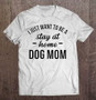 "I JUST WANT TO BE A stay at home DOG MOM" T-Shirt