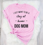 "I JUST WANT TO BE A stay at home DOG MOM" T-Shirt