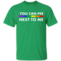 You can Pee Next To Me Tshirt