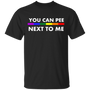 You can Pee Next To Me Tshirt