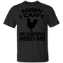 Sorry I Cant My Chickens Need Me - Chicken T shirt Black