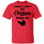 Sorry I Can't My Chickens Need Me Love Chicken T-shirt