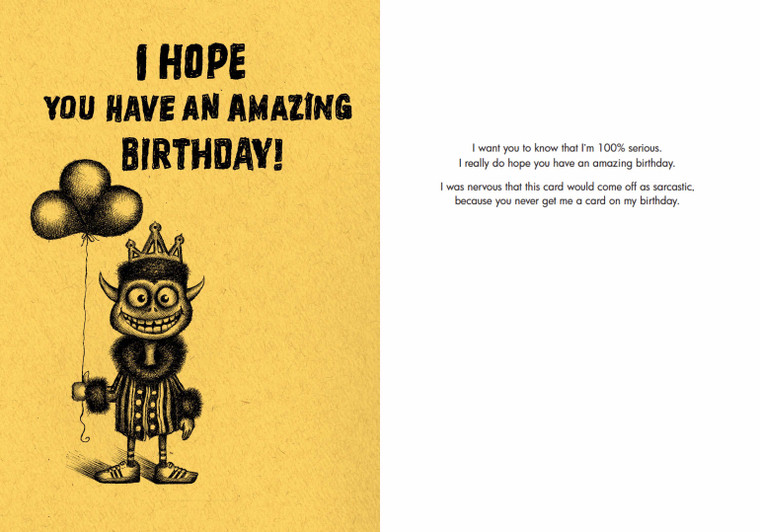 I want you to know that I'm 100% serious.
I really do hope you have an amazing birthday.
I was nervous that this card would come off as sarcastic, because you never get me a card on my birthday.
