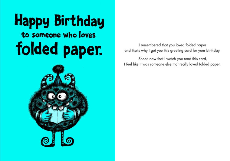 I remembered that you love folded paper and that's why I got you this greeting card for your birthday.
Shoot, now that I watch you read this card, I feel like it was someone else that really loved folded paper.