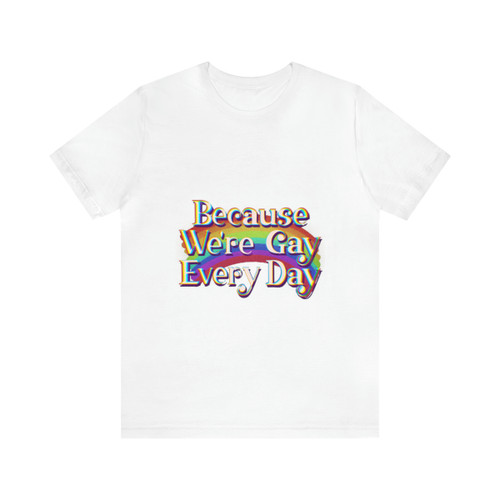 "Because We're Gay Every Day" Unisex Jersey Short Sleeve Tee