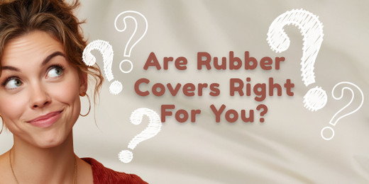 Are Rubber Covers Right For You?