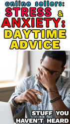 Online Sellers:  How to Deal with DAYTIME Anxiety & Stress (Advice you HAVEN’T HEARD)