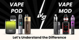 Vape Pod vs Vape Mod: Let’s Understand the Difference