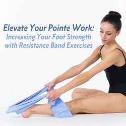 ​Elevate Your Pointe Work: Increasing Your Foot Strength with Resistance Bands