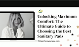 Unlocking Maximum Comfort: The Ultimate Guide to Choosing the Best Sanitary Pads