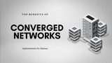 Top Benefits of Implementing Converged Networks for Business
