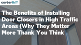 The Benefits of Installing Door Closers in High-Traffic Areas (Why They Matter More Than You Think)