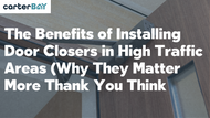 The Benefits of Installing Door Closers in High-Traffic Areas (Why They Matter More Than You Think)