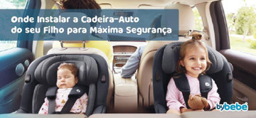 Onde Instalar a Cadeira-Auto do Seu Filho Para Máxima Segurança