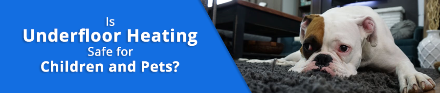 Is Underfloor Heating Safe for Children and Pets