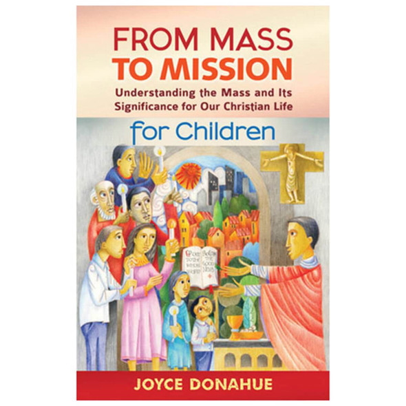 From Mass To Mission: Understanding The Mass And Its Significance For Our Christian Life For Children