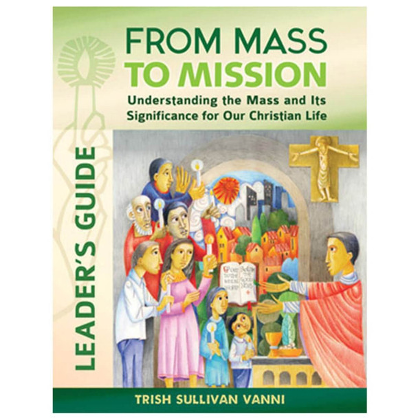 From Mass To Mission: Understanding The Mass And Its Significance For Our Christian Life - Leader’s Guide