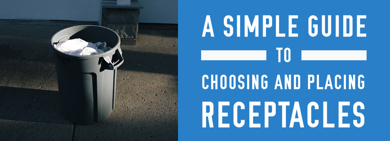 A Simple Guide to Choosing and Placing Receptacles A Simple Guide to Choosing and Placing Receptacles