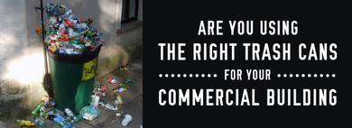 Are You Using the Right Trash Cans for Your Commercial Building? Are You Using the Right Trash Cans for Your Commercial Building?
