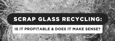 ​Scrap Glass Recycling: Is It Profitable & Does It Make Sense?