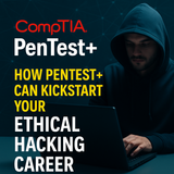 How CompTIA Pentest+ Can Kickstart Your Ethical Hacking Career