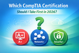 Which CompTIA Certification Should I Take First in 2026?