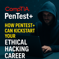 How CompTIA Pentest+ Can Kickstart Your Ethical Hacking Career