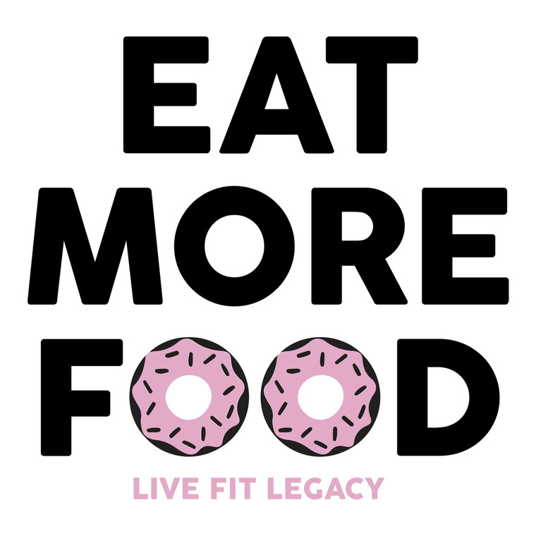 Eat More Food - LIVE FIT LEGACY - Design Upgrade