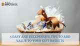 5 Easy and Inexpensive Tips to Add Value to Your Gift Baskets