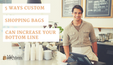 5 Ways Custom Shopping Bags Can Increase Your Bottom Line