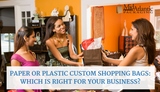 Paper or Plastic Custom Shopping Bags: Which is Right for Your Business?