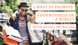 4 Ways to Promote Your Business On a Budget with Retail Packaging