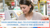 Your Shopping Bag: To Customize or Not to Customize…That Is the Question