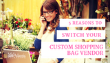 5 Reasons to Switch Your Custom Shopping Bag Vendor