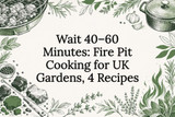 Wait 40–60 Minutes: Fire Pit Cooking for UK Gardens, 4 Recipes