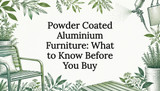 Powder Coated Aluminium Furniture: What to Know Before You Buy