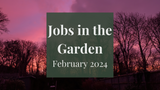 Jobs in the Garden: February 2024