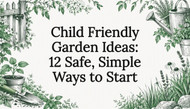 Child Friendly Garden Ideas: 12 Safe, Simple Ways to Start