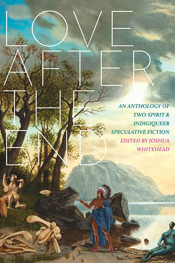Love After the End: An Anthology of Two-Spirit & Indigiqueer Speculative Fiction (book)