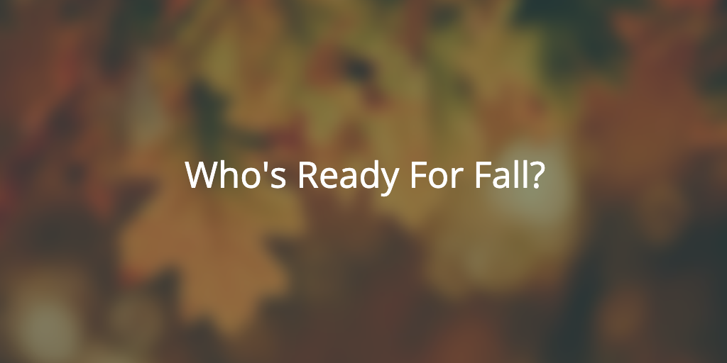 Who’s Ready For Fall?