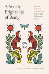 A Steady Brightness of Being: Truths, Wisdom, & Love from Celebrated Indigenous Voices