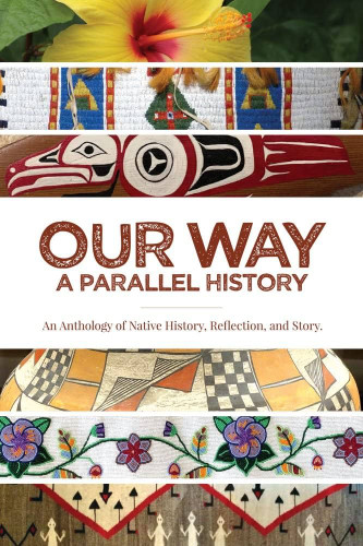Our Way A Parallel History: An Anthology of Native History, Reflection, and Story