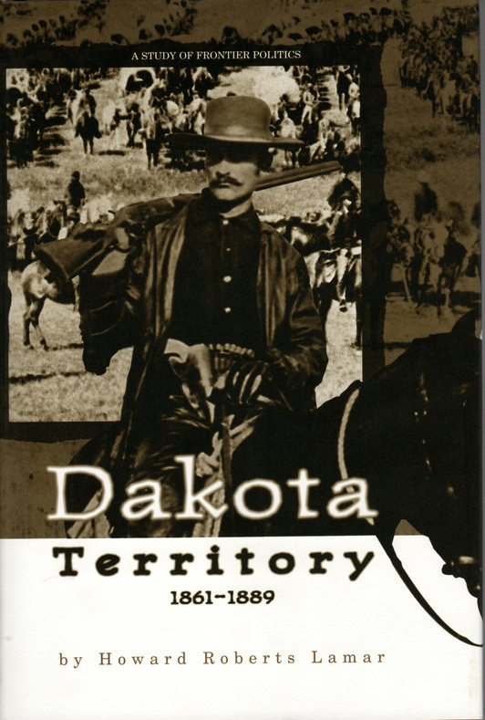 DAKOTA TERRITORY 1861-1889: A STUDY of FRONTIER POLITICS” by Howard Roberts Lamar